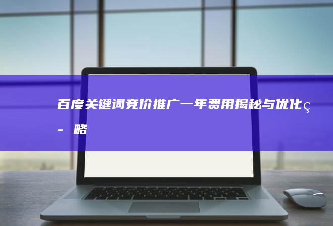 百度关键词竞价推广：一年费用揭秘与优化策略